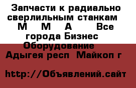 Запчасти к радиально-сверлильным станкам  2М55 2М57 2А554  - Все города Бизнес » Оборудование   . Адыгея респ.,Майкоп г.